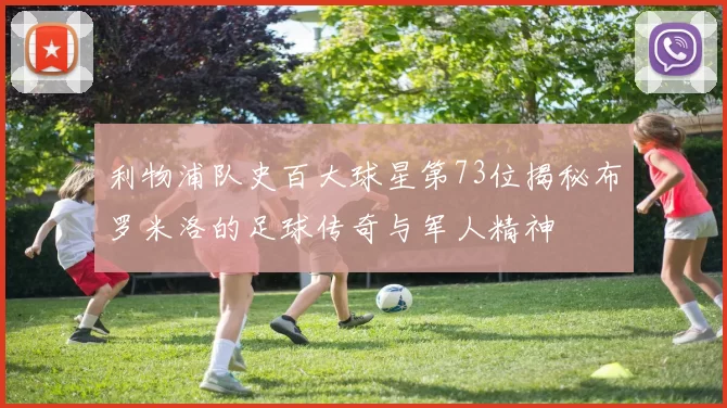 利物浦队史百大球星第73位揭秘布罗米洛的足球传奇与军人精神